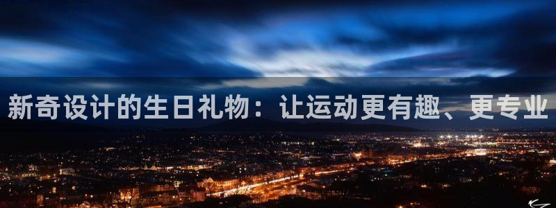 意昂5(KGAME)科技:新奇设计的生日礼物:让运动更有趣、