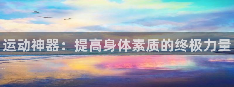 意昂体育5(KGAME)招商电话是多少号码:运动神器:提高身